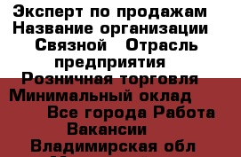 Эксперт по продажам › Название организации ­ Связной › Отрасль предприятия ­ Розничная торговля › Минимальный оклад ­ 23 000 - Все города Работа » Вакансии   . Владимирская обл.,Муромский р-н